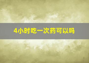 4小时吃一次药可以吗