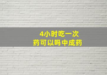 4小时吃一次药可以吗中成药