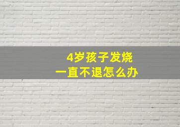 4岁孩子发烧一直不退怎么办