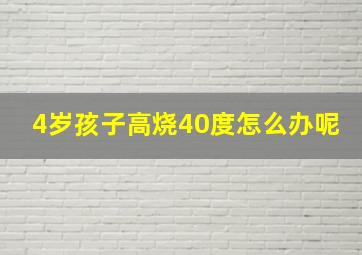 4岁孩子高烧40度怎么办呢