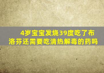 4岁宝宝发烧39度吃了布洛芬还需要吃清热解毒的药吗