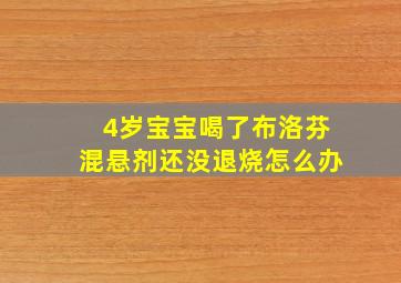 4岁宝宝喝了布洛芬混悬剂还没退烧怎么办