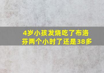 4岁小孩发烧吃了布洛芬两个小时了还是38多