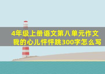 4年级上册语文第八单元作文我的心儿怦怦跳300字怎么写