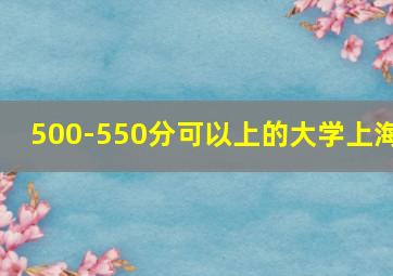 500-550分可以上的大学上海