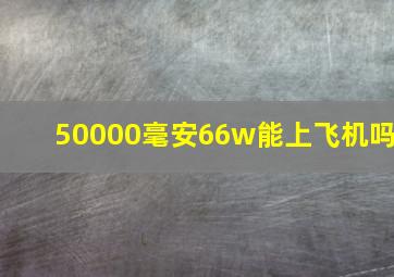 50000毫安66w能上飞机吗