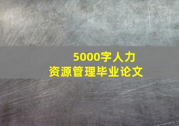 5000字人力资源管理毕业论文