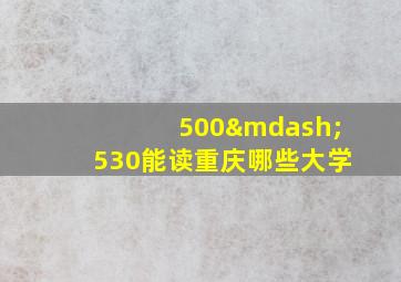 500—530能读重庆哪些大学