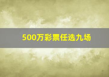 500万彩票任选九场