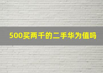 500买两千的二手华为值吗