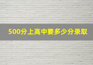 500分上高中要多少分录取