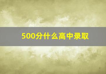 500分什么高中录取