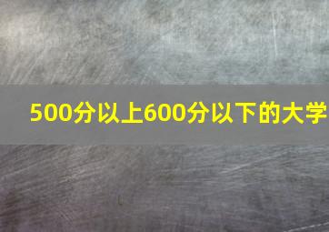 500分以上600分以下的大学