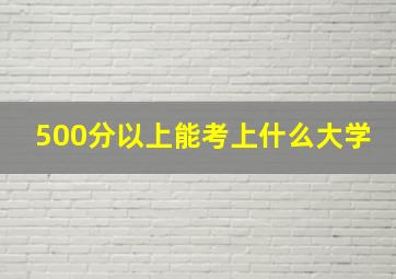 500分以上能考上什么大学