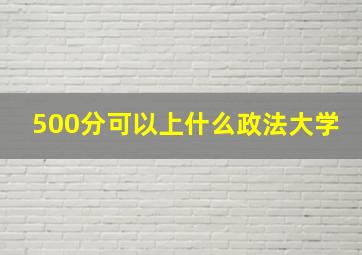 500分可以上什么政法大学