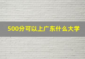 500分可以上广东什么大学