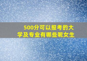 500分可以报考的大学及专业有哪些呢女生