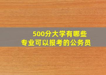 500分大学有哪些专业可以报考的公务员