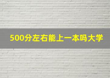 500分左右能上一本吗大学