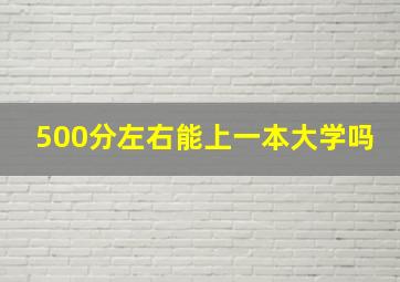 500分左右能上一本大学吗