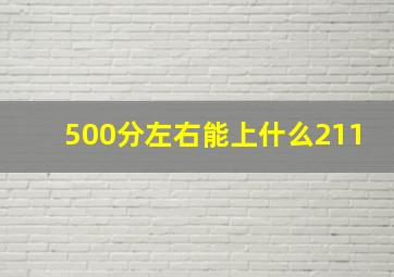 500分左右能上什么211