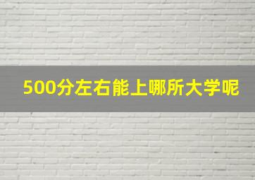 500分左右能上哪所大学呢