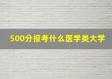 500分报考什么医学类大学