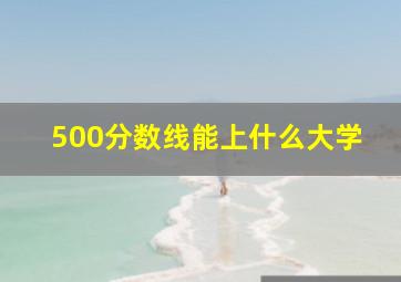 500分数线能上什么大学