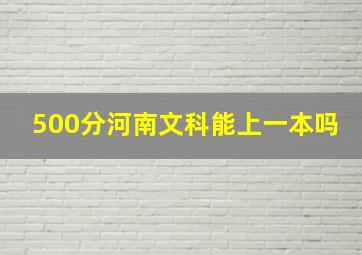 500分河南文科能上一本吗