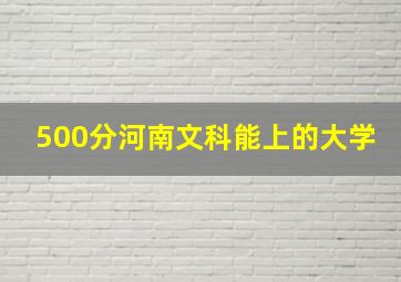 500分河南文科能上的大学