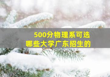 500分物理系可选哪些大学广东招生的