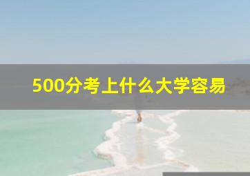 500分考上什么大学容易