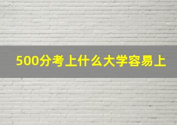 500分考上什么大学容易上