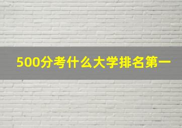 500分考什么大学排名第一