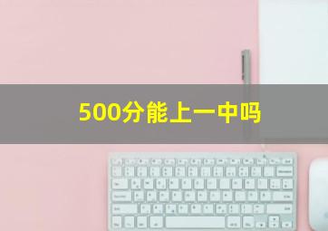 500分能上一中吗