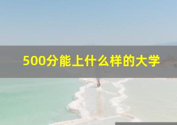 500分能上什么样的大学