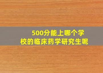 500分能上哪个学校的临床药学研究生呢