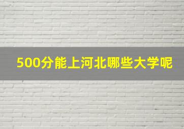 500分能上河北哪些大学呢