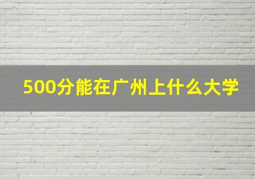 500分能在广州上什么大学