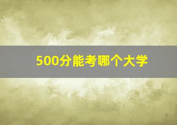 500分能考哪个大学