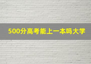 500分高考能上一本吗大学