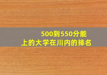 500到550分能上的大学在川内的排名