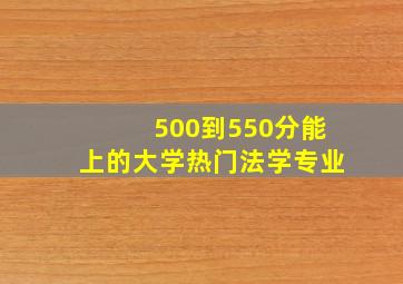 500到550分能上的大学热门法学专业