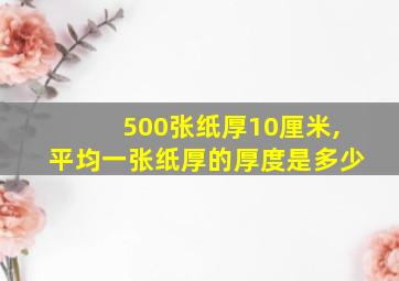 500张纸厚10厘米,平均一张纸厚的厚度是多少