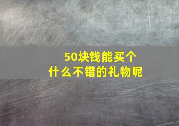 50块钱能买个什么不错的礼物呢