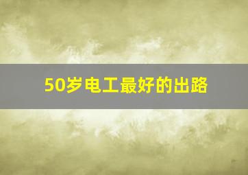 50岁电工最好的出路