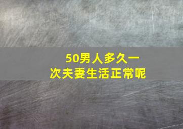 50男人多久一次夫妻生活正常呢