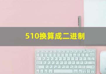 510换算成二进制