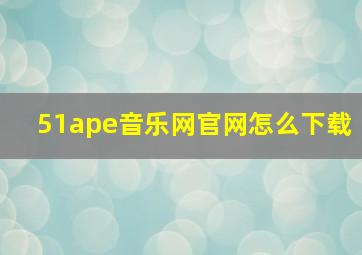 51ape音乐网官网怎么下载