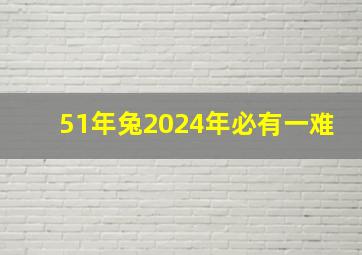 51年兔2024年必有一难